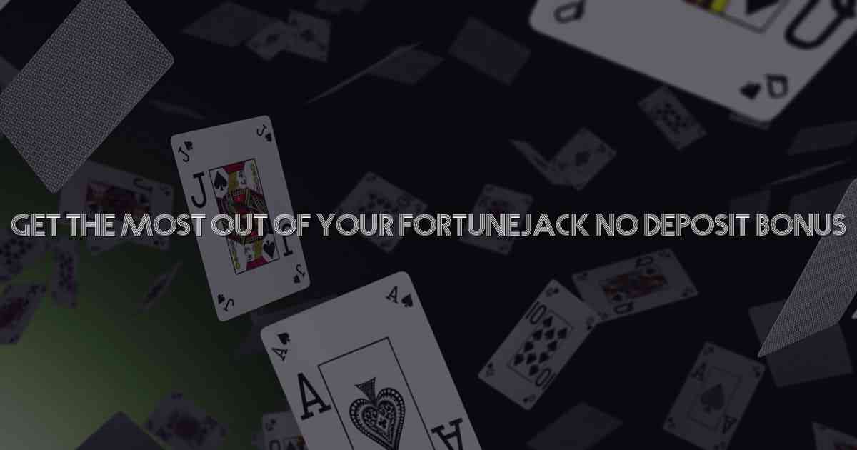 Get the Most Out of Your FortuneJack No Deposit Bonus