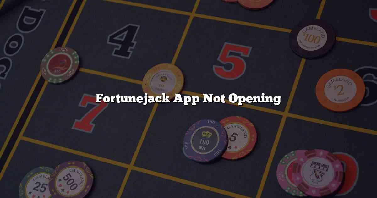 Fortunejack App Not Opening